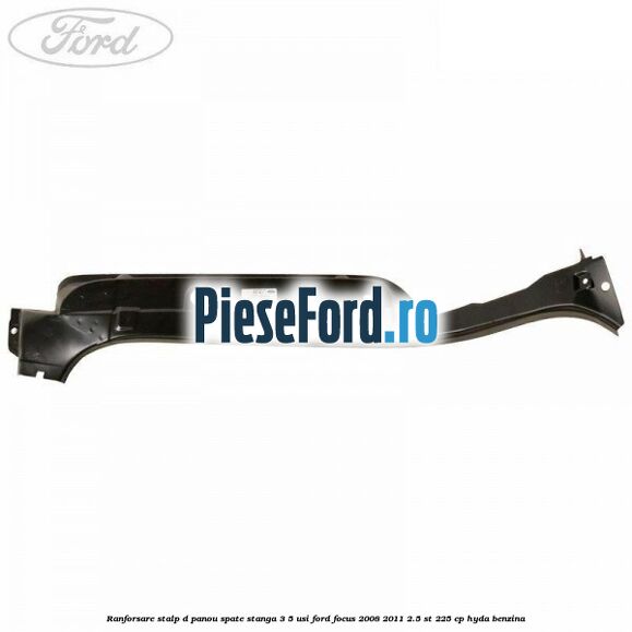 Ranforsare stalp D panou spate stanga 3/5 usi Ford Focus 2008-2011 2.5 ST 225 cp HYDA benzina