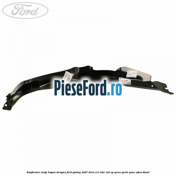 Ranforsare stalp hayon dreapta Ford Galaxy 2007-2014 2.0 TDCi 140 cp Ranforsare stalp hayon dreapta Ford Galaxy 2007-2014 2.0 TDCi 140 cp QXWA, QXWB, QXWC, UFWA diesel