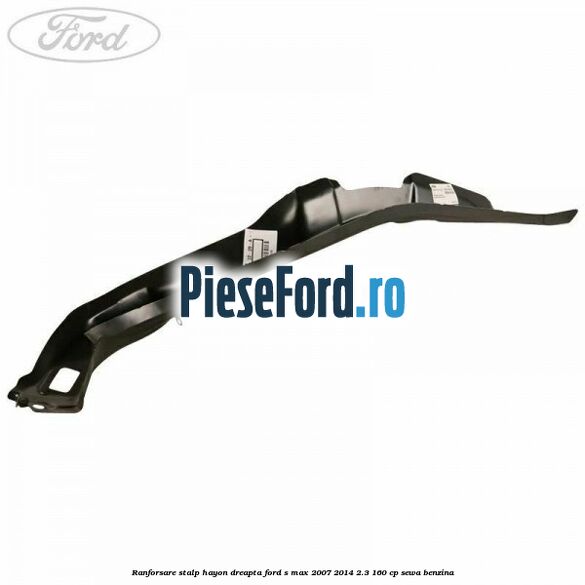 Ranforsare stalp hayon dreapta Ford S-Max 2007-2014 2.3 160 cp SEWA benzina