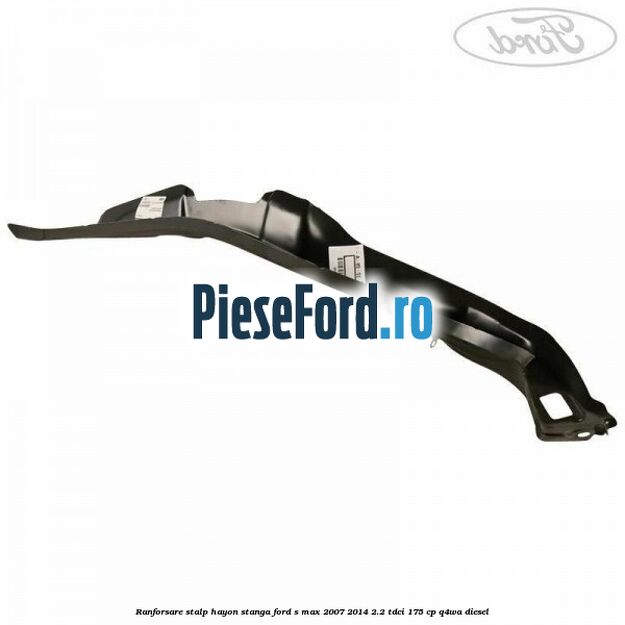 Ranforsare stalp hayon stanga Ford S-Max 2007-2014 2.2 TDCi 175 cp Q4WA diesel