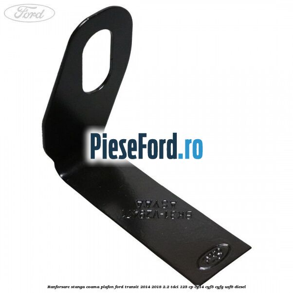 Ranforsare stanga coama plafon Ford Transit 2014-2018 2.2 TDCi 125 cp CY14, CYF5, CYFG, USF6 diesel