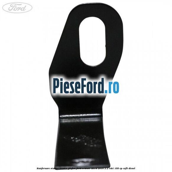 Ranforsare stanga coama plafon Ford Transit 2014-2018 2.2 TDCi 155 cp CVF5 diesel