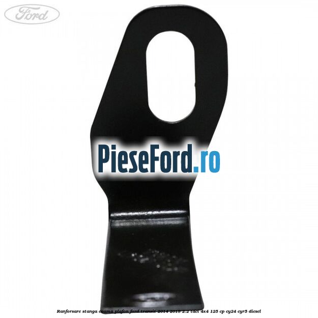 Ranforsare stanga coama plafon Ford Transit 2014-2018 2.2 TDCi 4x4 125 cp Ranforsare stanga coama plafon Ford Transit 2014-2018 2.2 TDCi 4x4 125 cp CY24, CYR5 diesel