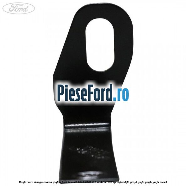 Ranforsare stanga coama plafon Ford Transit 2019-2023 2.0 EcoBlue 130 cp Ranforsare stanga coama plafon Ford Transit 2019-2023 2.0 EcoBlue 130 cp BKFA, BKFB, YMF6, YMFA, YMFB, YMFS diesel