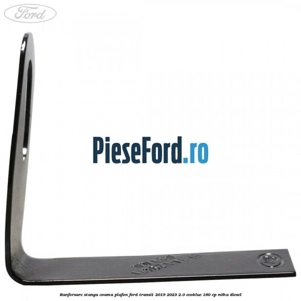 Ranforsare stanga coama plafon Ford Transit 2019-2023 2.0 EcoBlue 160 cp N0HA diesel