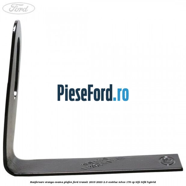 Ranforsare stanga coama plafon Ford Transit 2019-2023 2.0 EcoBlue mHEV 170 cp BLFC, BLFD Hybrid