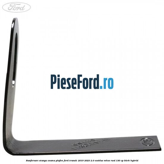Ranforsare stanga coama plafon Ford Transit 2019-2023 2.0 EcoBlue mHEV RWD 130 cp Ranforsare stanga coama plafon Ford Transit 2019-2023 2.0 EcoBlue mHEV RWD 130 cp BKRB Hybrid