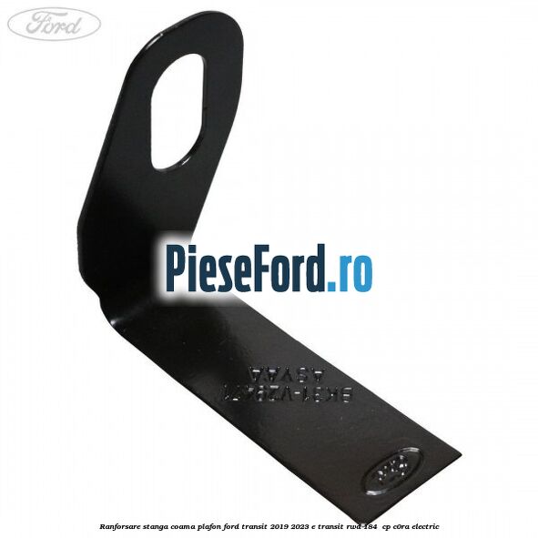 Ranforsare stanga coama plafon Ford Transit 2019-2023 E-TRANSIT RWD 184  cp C0RA electric