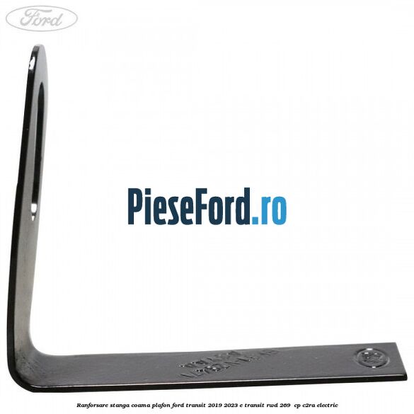 Ranforsare stanga coama plafon Ford Transit 2019-2023 E-TRANSIT RWD 269  cp C2RA electric