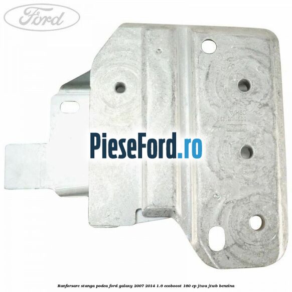 Ranforsare stanga podea Ford Galaxy 2007-2014 1.6 EcoBoost 160 cp JTWA, JTWB benzina