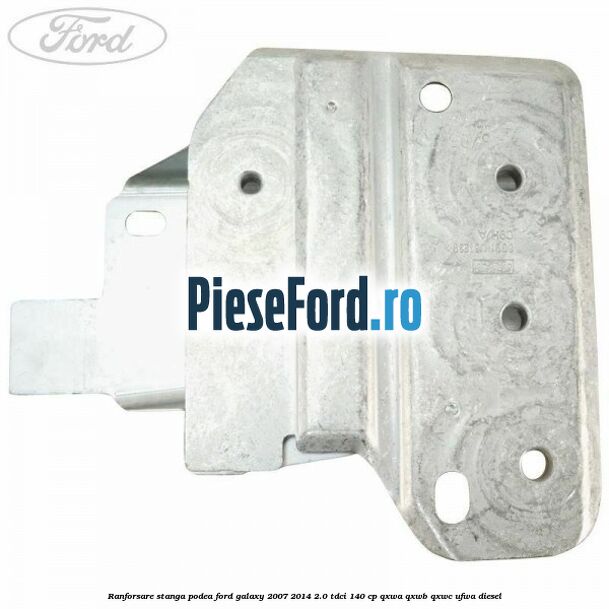 Ranforsare stanga podea Ford Galaxy 2007-2014 2.0 TDCi 140 cp QXWA, QXWB, QXWC, UFWA diesel