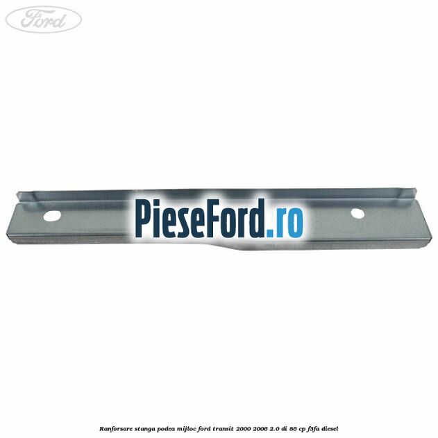 Ranforsare stanga podea mijloc Ford Transit 2000-2006 2.0 DI 86 cp F3FA diesel