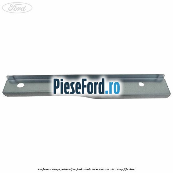 Ranforsare stanga podea mijloc Ford Transit 2000-2006 2.0 TDCi 125 cp FIFA diesel