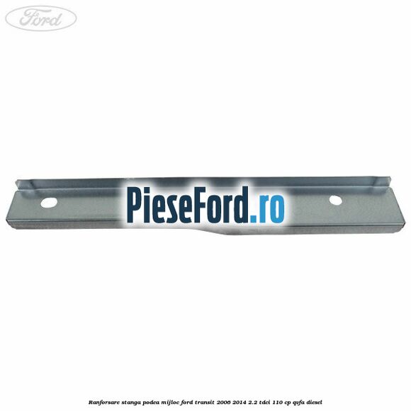 Ranforsare stanga podea mijloc Ford Transit 2006-2014 2.2 TDCi 110 cp QVFA diesel