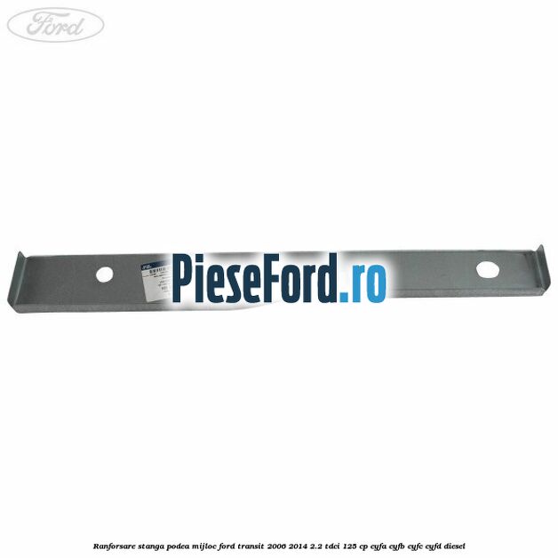 Ranforsare stanga podea mijloc Ford Transit 2006-2014 2.2 TDCi 125 cp Ranforsare stanga podea mijloc Ford Transit 2006-2014 2.2 TDCi 125 cp CYFA, CYFB, CYFC, CYFD diesel