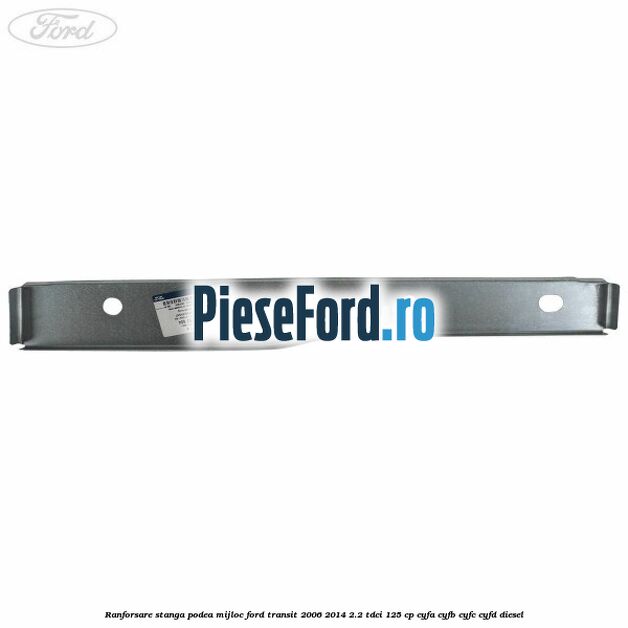 Ranforsare stanga podea mijloc Ford Transit 2006-2014 2.2 TDCi 125 cp Ranforsare stanga podea mijloc Ford Transit 2006-2014 2.2 TDCi 125 cp CYFA, CYFB, CYFC, CYFD diesel