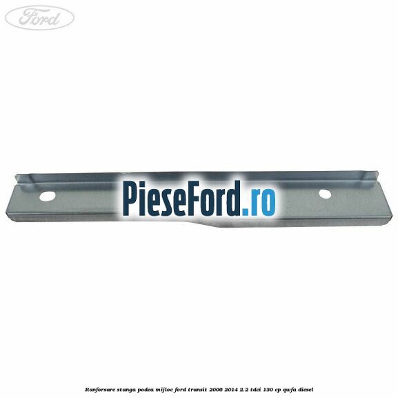 Ranforsare stanga podea mijloc Ford Transit 2006-2014 2.2 TDCi 130 cp QWFA diesel
