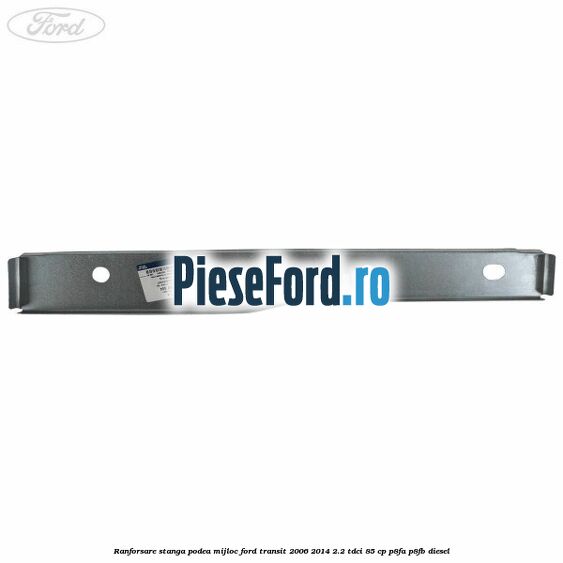 Ranforsare stanga podea mijloc Ford Transit 2006-2014 2.2 TDCi 85 cp Ranforsare stanga podea mijloc Ford Transit 2006-2014 2.2 TDCi 85 cp P8FA, P8FB diesel
