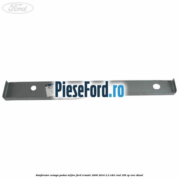 Ranforsare stanga podea mijloc Ford Transit 2006-2014 2.2 TDCi RWD 155 cp CVRC diesel