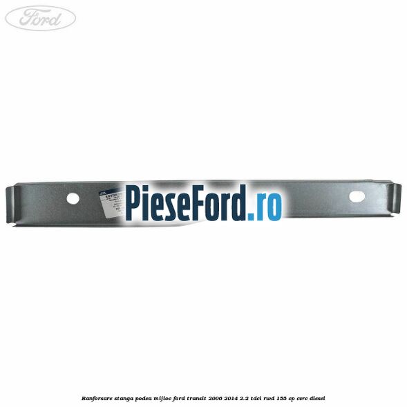 Ranforsare stanga podea mijloc Ford Transit 2006-2014 2.2 TDCi RWD 155 cp CVRC diesel