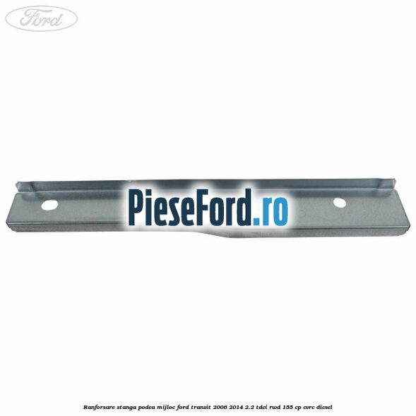 Ranforsare stanga podea mijloc Ford Transit 2006-2014 2.2 TDCi RWD 155 cp CVRC diesel