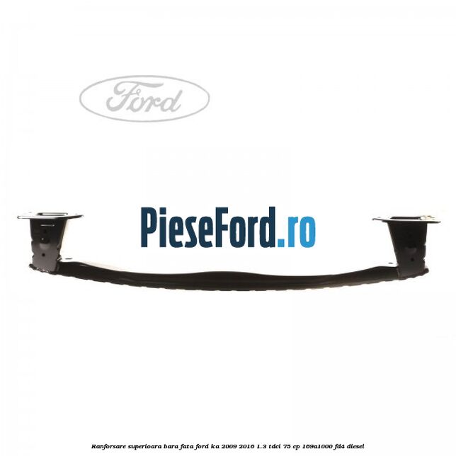 Ranforsare superioara bara fata Ford Ka 2009-2016 1.3 TDCi 75 cp 169A1000, FD4 diesel