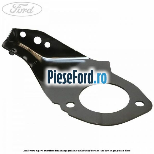 Ranforsare suport amortizor fata stanga Ford Kuga 2008-2012 2.0 TDCi 4x4 136 cp Ranforsare suport amortizor fata stanga Ford Kuga 2008-2012 2.0 TDCi 4x4 136 cp G6DG, UKDA diesel