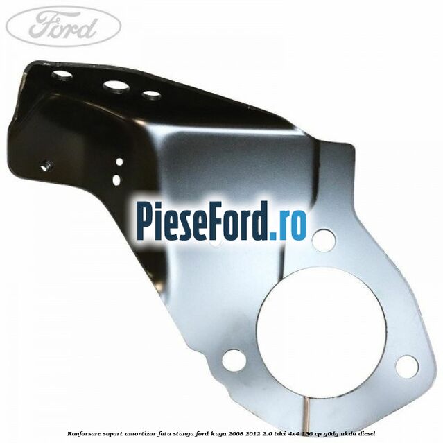 Ranforsare suport amortizor fata stanga Ford Kuga 2008-2012 2.0 TDCi 4x4 136 cp Ranforsare suport amortizor fata stanga Ford Kuga 2008-2012 2.0 TDCi 4x4 136 cp G6DG, UKDA diesel