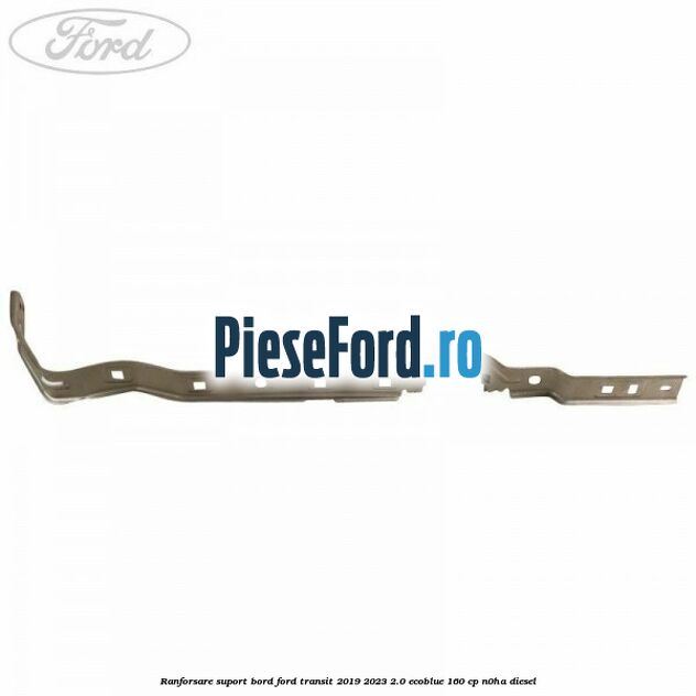 Ranforsare suport bord Ford Transit 2019-2023 2.0 EcoBlue 160 cp N0HA diesel
