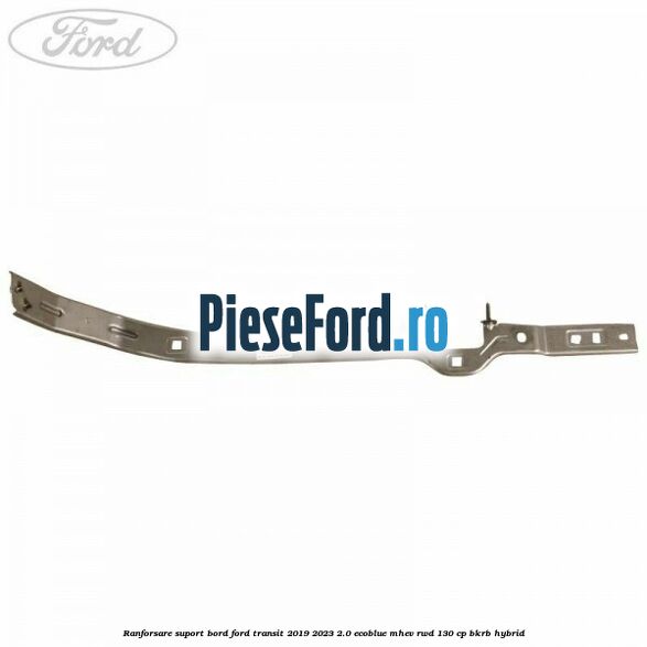 Ranforsare suport bord Ford Transit 2019-2023 2.0 EcoBlue mHEV RWD 130 cp Ranforsare suport bord Ford Transit 2019-2023 2.0 EcoBlue mHEV RWD 130 cp BKRB Hybrid
