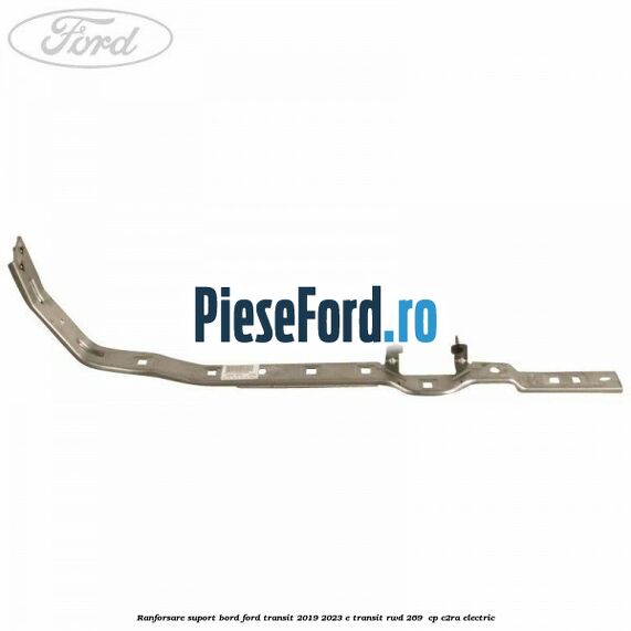 Ranforsare suport bord Ford Transit 2019-2023 E-TRANSIT RWD 269  cp C2RA electric