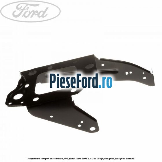 Ranforsare tampon cutie viteza Ford Focus 1998-2004 1.4 16V 75 cp FXDA, FXDB, FXDC, FXDD benzina