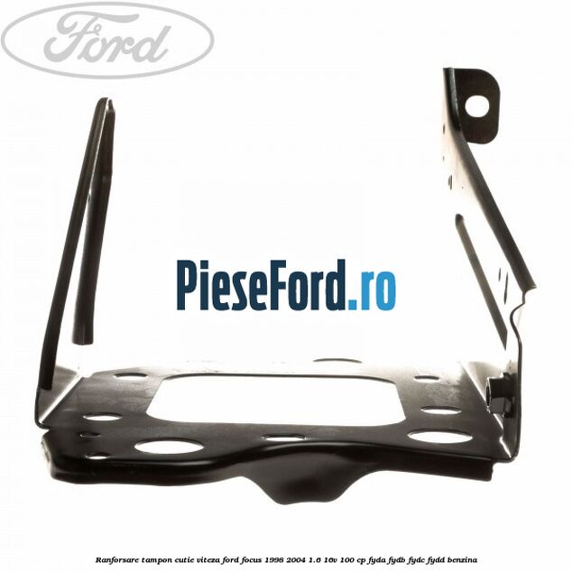 Ranforsare tampon cutie viteza Ford Focus 1998-2004 1.6 16V 100 cp FYDA, FYDB, FYDC, FYDD benzina