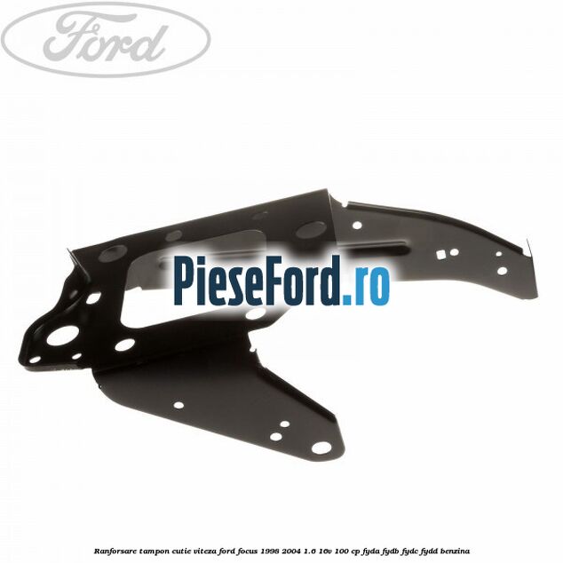 Ranforsare tampon cutie viteza Ford Focus 1998-2004 1.6 16V 100 cp FYDA, FYDB, FYDC, FYDD benzina