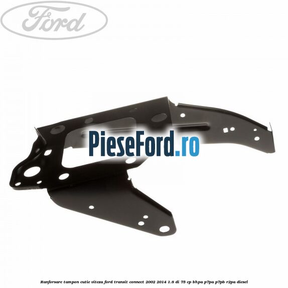Ranforsare tampon cutie viteza Ford Transit Connect 2002-2014 1.8 Di 75 cp Ranforsare tampon cutie viteza Ford Transit Connect 2002-2014 1.8 Di 75 cp BHPA, P7PA, P7PB, R2PA diesel