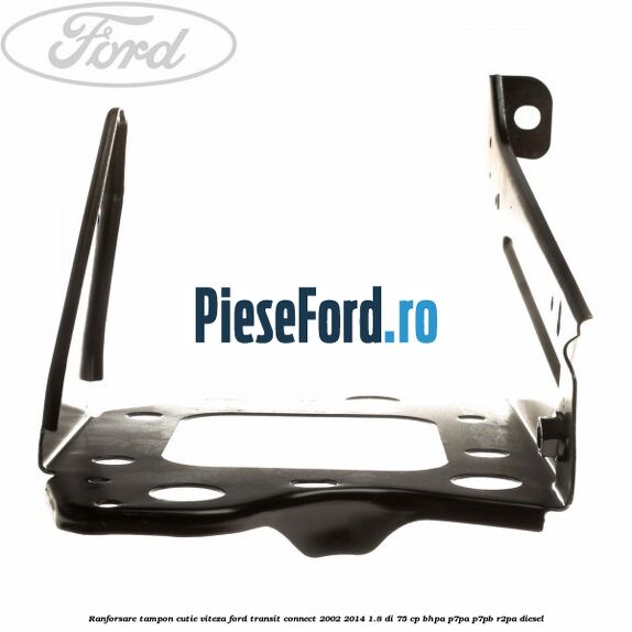 Ranforsare tampon cutie viteza Ford Transit Connect 2002-2014 1.8 Di 75 cp Ranforsare tampon cutie viteza Ford Transit Connect 2002-2014 1.8 Di 75 cp BHPA, P7PA, P7PB, R2PA diesel