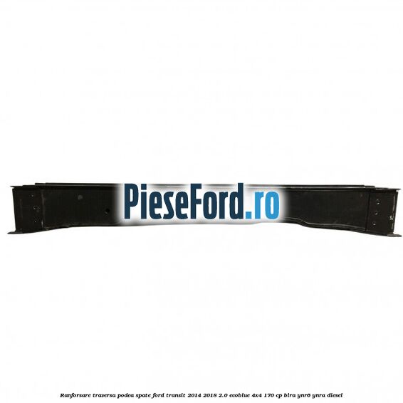 Ranforsare traversa podea spate Ford Transit 2014-2018 2.0 EcoBlue 4x4 170 cp BLRA, YNR6, YNRA diesel