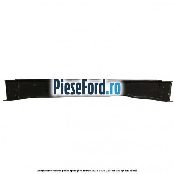 Ranforsare traversa podea spate Ford Transit 2014-2018 2.2 TDCi 155 cp CVF5 diesel
