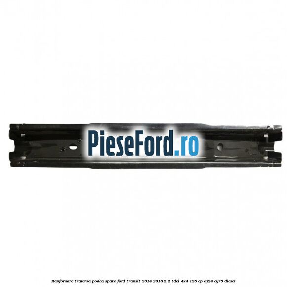 Ranforsare traversa podea spate Ford Transit 2014-2018 2.2 TDCi 4x4 125 cp Ranforsare traversa podea spate Ford Transit 2014-2018 2.2 TDCi 4x4 125 cp CY24, CYR5 diesel