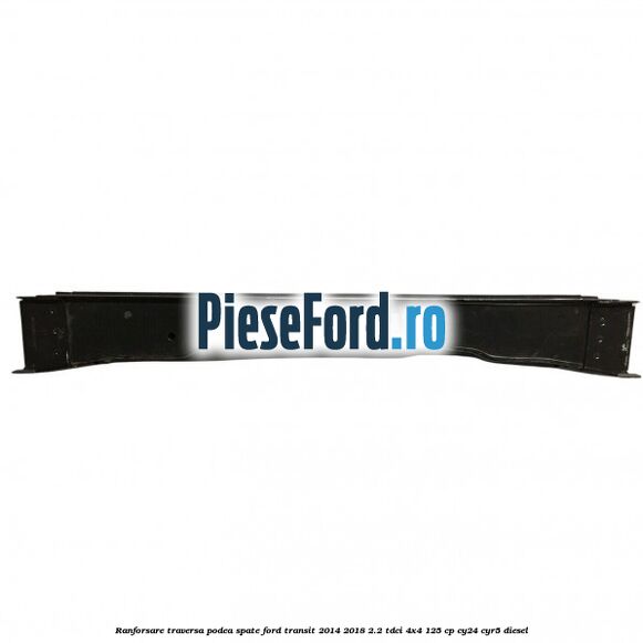Ranforsare traversa podea spate Ford Transit 2014-2018 2.2 TDCi 4x4 125 cp Ranforsare traversa podea spate Ford Transit 2014-2018 2.2 TDCi 4x4 125 cp CY24, CYR5 diesel