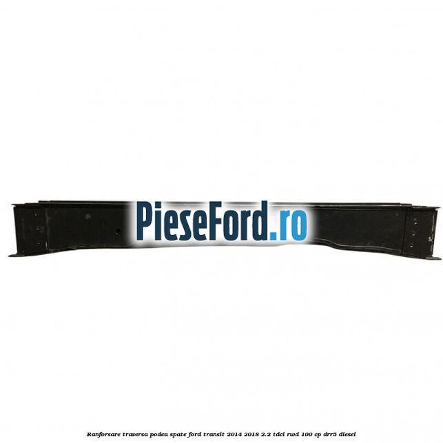 Ranforsare traversa podea spate Ford Transit 2014-2018 2.2 TDCi RWD 100 cp DRR5 diesel