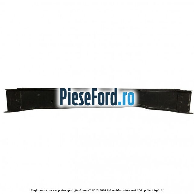 Ranforsare traversa podea spate Ford Transit 2019-2023 2.0 EcoBlue mHEV RWD 130 cp BKRB Hybrid