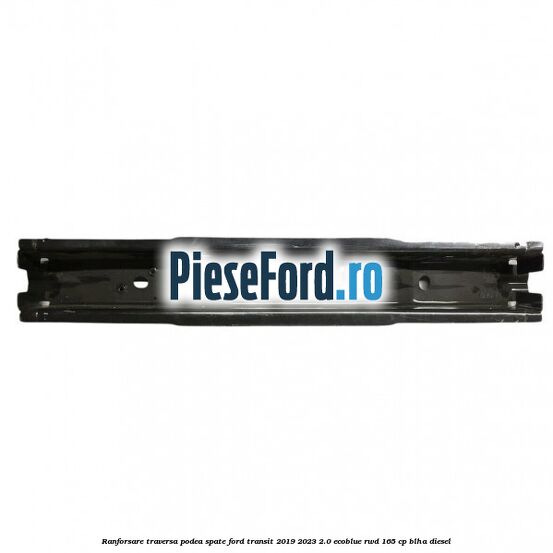 Ranforsare traversa podea spate Ford Transit 2019-2023 2.0 EcoBlue RWD 165 cp Ranforsare traversa podea spate Ford Transit 2019-2023 2.0 EcoBlue RWD 165 cp BLHA diesel
