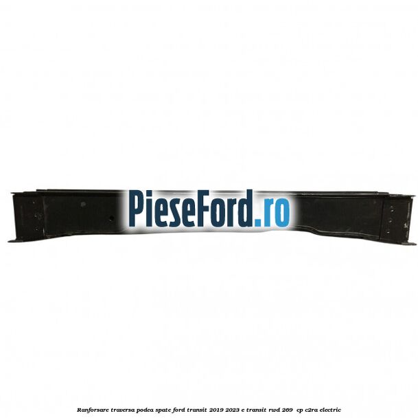 Ranforsare traversa podea spate Ford Transit 2019-2023 E-TRANSIT RWD 269  cp C2RA electric