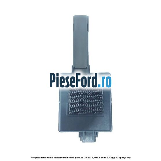 Receptor unde radio telecomanda cheie pana la 10/2011 Ford B-Max 1.4 LPG 90 cp RTJC LPG