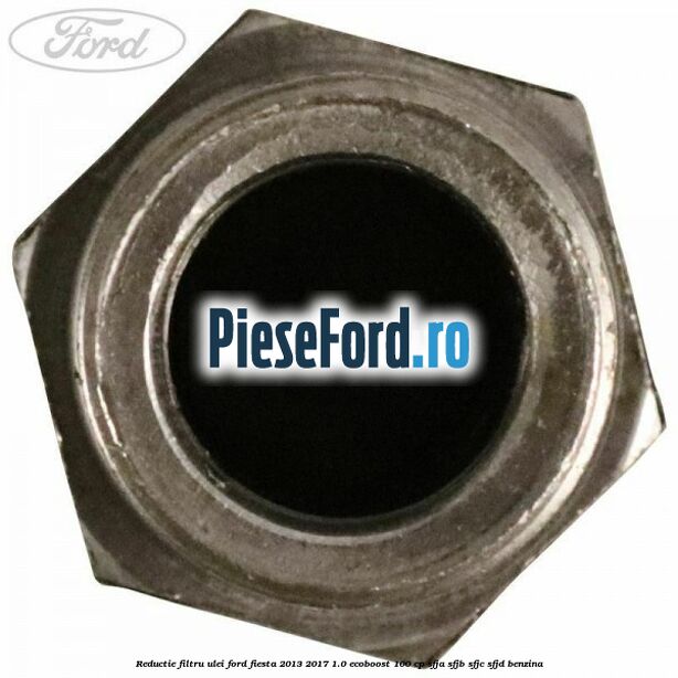 Reductie filtru ulei Ford Fiesta 2013-2017 1.0 EcoBoost 100 cp SFJA, SFJB, SFJC, SFJD benzina