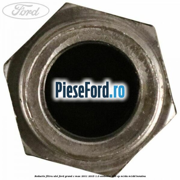 Reductie filtru ulei Ford Grand C-Max 2011-2015 1.0 EcoBoost 125 cp Reductie filtru ulei Ford Grand C-Max 2011-2015 1.0 EcoBoost 125 cp M1DA, M1DD benzina