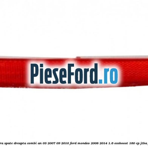 Reflector bara spate dreapta combi an 03/2007-09/2010 Ford Mondeo 2008-2014 1.6 EcoBoost 160 cp JTBA, JTBB benzina