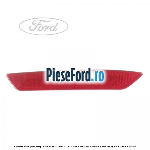 Reflector bara spate dreapta combi an 03/2007-09/2010 Ford Mondeo 2008-2014 1.6 TDCi 115 cp Reflector bara spate dreapta combi an 03/2007-09/2010 Ford Mondeo 2008-2014 1.6 TDCi 115 cp T1BA, T1BB, T1BC diesel