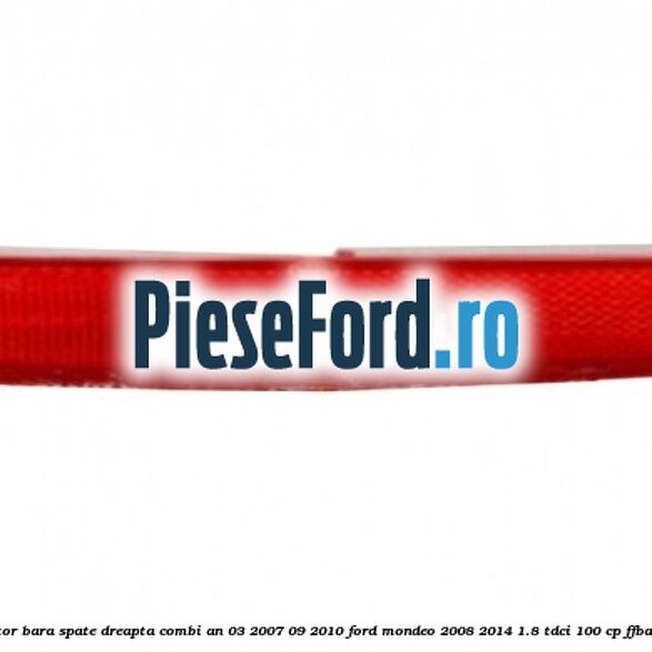 Reflector bara spate dreapta combi an 03/2007-09/2010 Ford Mondeo 2008-2014 1.8 TDCi 100 cp Reflector bara spate dreapta combi an 03/2007-09/2010 Ford Mondeo 2008-2014 1.8 TDCi 100 cp FFBA diesel